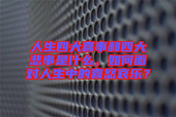人生四大喜事和四大悲事是什么，如何面對人生中的喜怒哀樂？