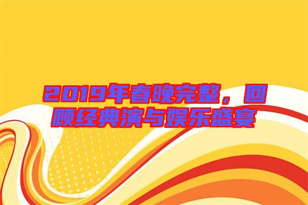 2019年春晚完整，回顧經(jīng)典演與娛樂盛宴