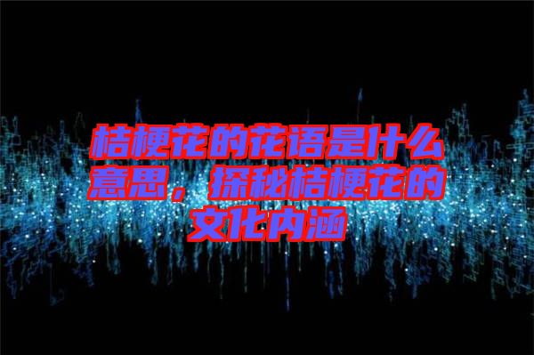 桔?；ǖ幕ㄕZ是什么意思，探秘桔?；ǖ奈幕瘍?nèi)涵