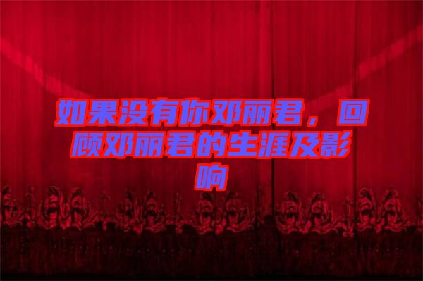 如果沒有你鄧麗君，回顧?quán)圎惥纳募坝绊? width=