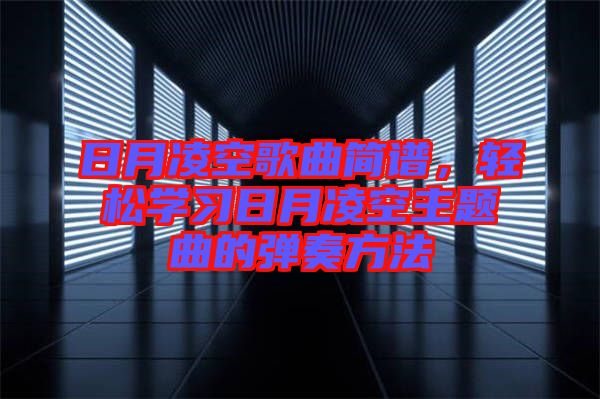 日月凌空歌曲簡(jiǎn)譜，輕松學(xué)習(xí)日月凌空主題曲的彈奏方法