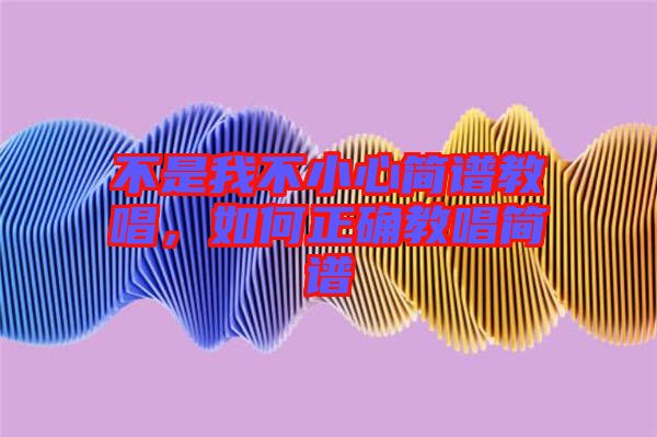 不是我不小心簡譜教唱，如何正確教唱簡譜