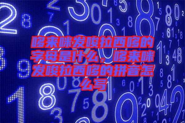 哆來(lái)咪發(fā)唆拉西哆的字母是什么，哆來(lái)咪發(fā)唆拉西哆的拼音怎么寫
