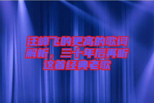 汪峰飛的更高的歌詞解析，三十年后再聽這首經(jīng)典老歌