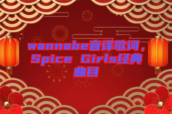 wannabe音譯歌詞，Spice Girls經(jīng)典曲目