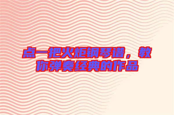 點(diǎn)一把火炬鋼琴譜，教你彈奏經(jīng)典的作品