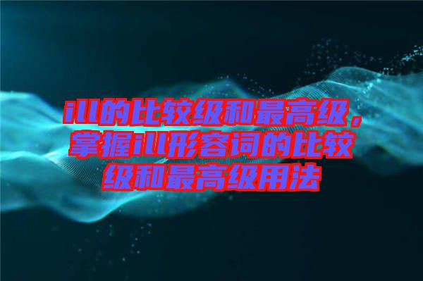ill的比較級和最高級，掌握ill形容詞的比較級和最高級用法