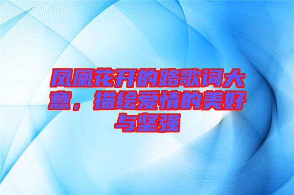 鳳凰花開的路歌詞大意，描繪愛情的美好與堅(jiān)強(qiáng)
