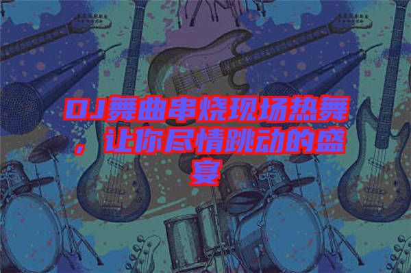 DJ舞曲串燒現(xiàn)場(chǎng)熱舞，讓你盡情跳動(dòng)的盛宴
