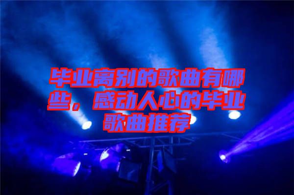 畢業(yè)離別的歌曲有哪些，感動人心的畢業(yè)歌曲推薦