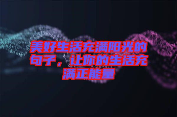 美好生活充滿陽光的句子，讓你的生活充滿正能量