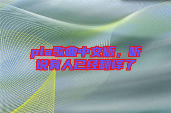 pla歌曲中文版，聽說有人已經(jīng)翻譯了