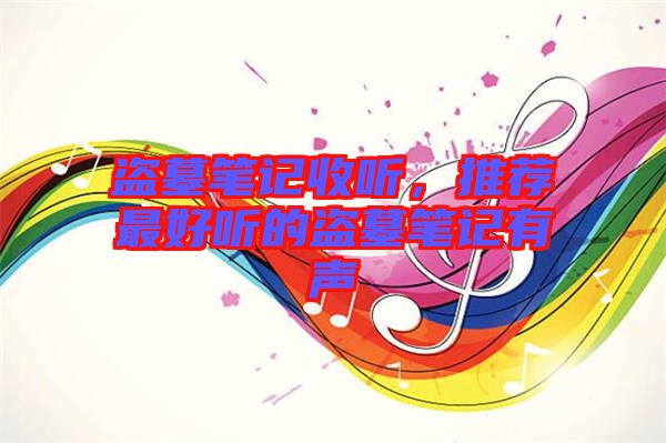 盜墓筆記收聽(tīng)，推薦最好聽(tīng)的盜墓筆記有聲