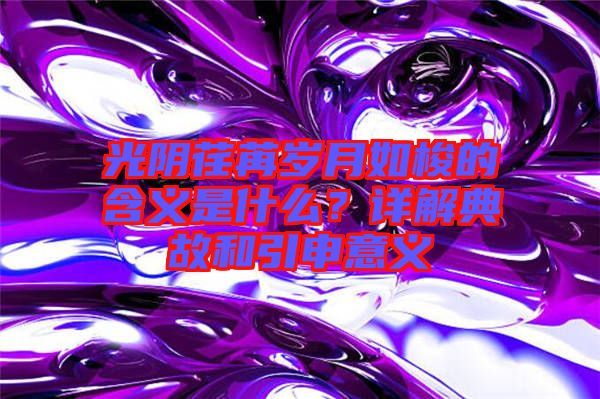 光陰荏苒歲月如梭的含義是什么？詳解典故和引申意義