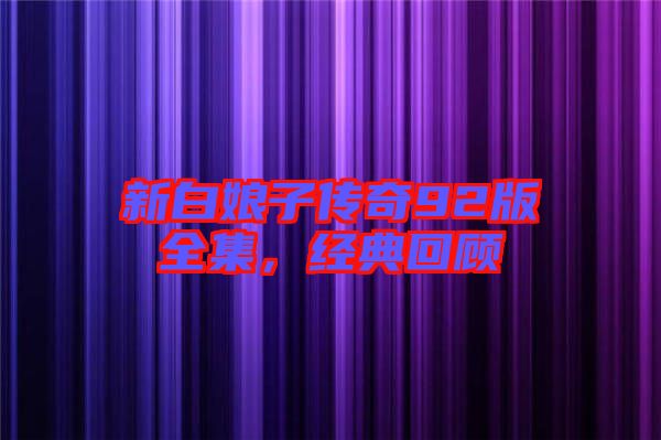 新白娘子傳奇92版全集，經(jīng)典回顧