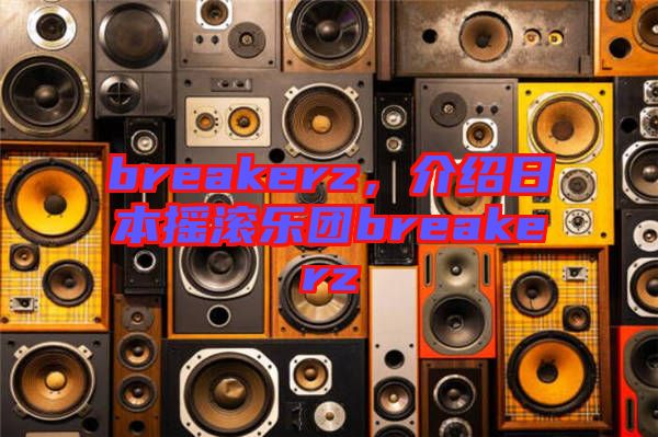 breakerz，介紹日本搖滾樂(lè)團(tuán)breakerz