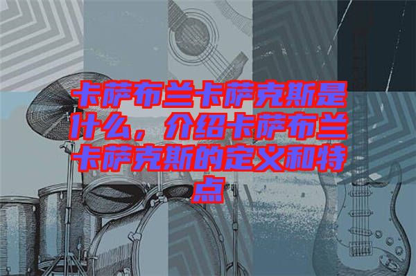 卡薩布蘭卡薩克斯是什么，介紹卡薩布蘭卡薩克斯的定義和特點