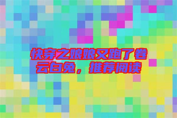 快穿之娘娘又跑了卷云白兔，推薦閱讀