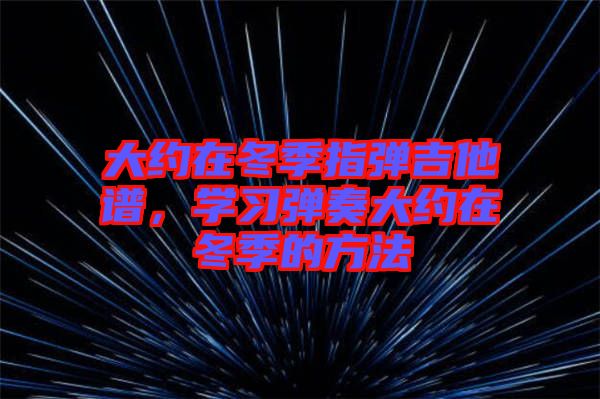 大約在冬季指彈吉他譜，學(xué)習(xí)彈奏大約在冬季的方法