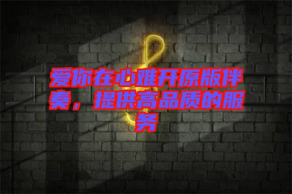 愛你在心難開原版伴奏，提供高品質(zhì)的服務