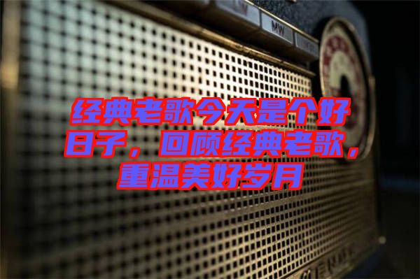 經(jīng)典老歌今天是個好日子，回顧經(jīng)典老歌，重溫美好歲月