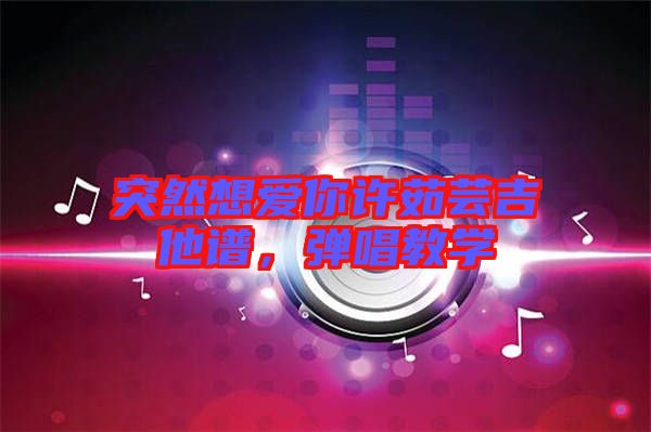 突然想愛你許茹蕓吉他譜，彈唱教學(xué)