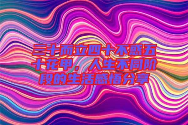 三十而立四十不惑五十花甲，人生不同階段的生活感悟分享