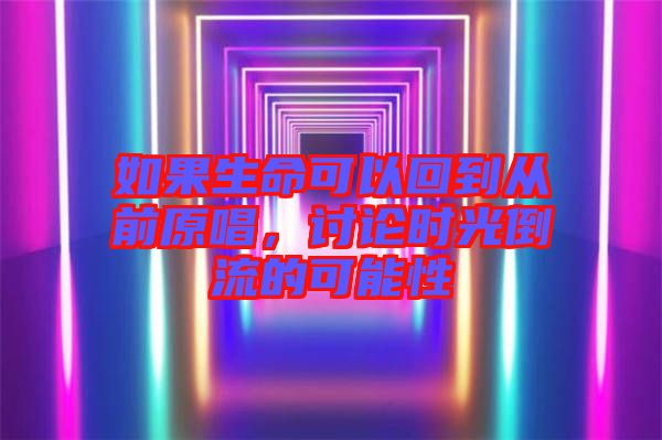 如果生命可以回到從前原唱，討論時光倒流的可能性