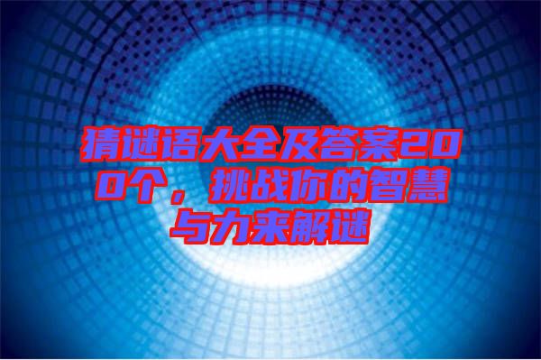 猜謎語(yǔ)大全及答案200個(gè)，挑戰(zhàn)你的智慧與力來解謎