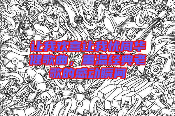 讓我歡喜讓我憂周華健歌曲，重溫經(jīng)典老歌的感動瞬間