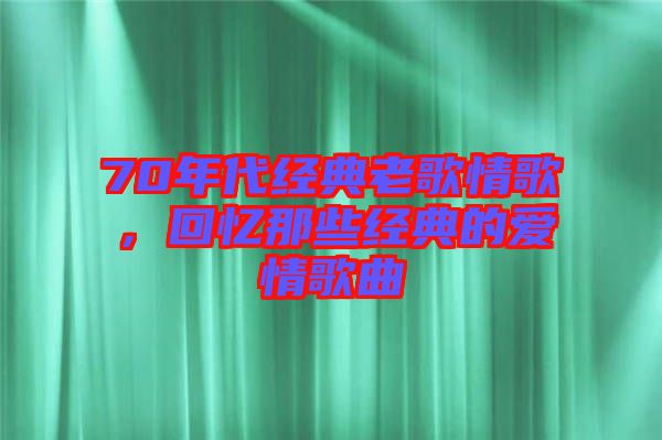 70年代經(jīng)典老歌情歌，回憶那些經(jīng)典的愛情歌曲