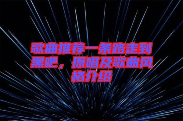 歌曲推薦一條路走到黑吧，原唱及歌曲風格介紹