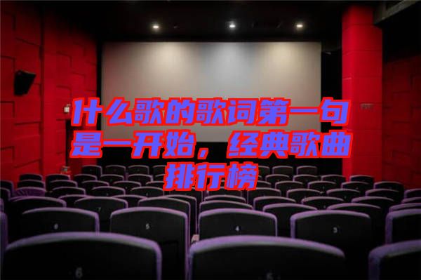 什么歌的歌詞第一句是一開始，經(jīng)典歌曲排行榜