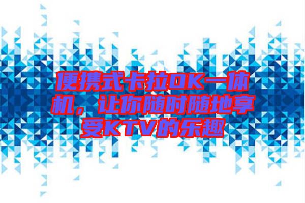 便攜式卡拉OK一體機(jī)，讓你隨時(shí)隨地享受KTV的樂趣