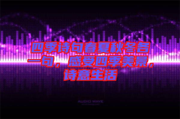 四季詩(shī)句春夏秋冬各一句，感受四季美景，詩(shī)意生活