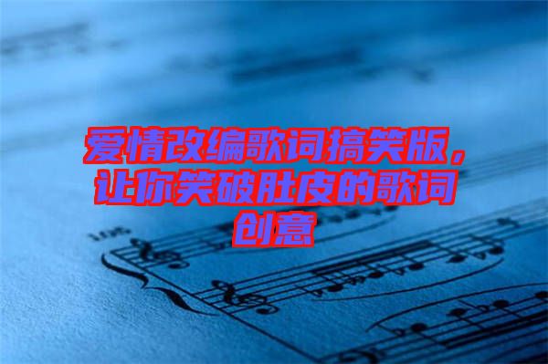 愛情改編歌詞搞笑版，讓你笑破肚皮的歌詞創(chuàng)意