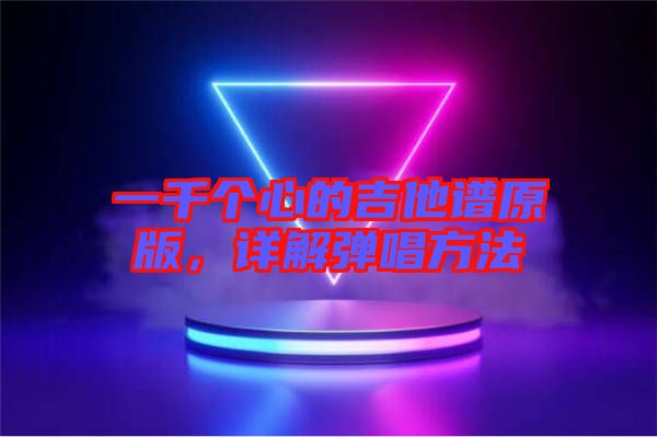 一千個(gè)心的吉他譜原版，詳解彈唱方法