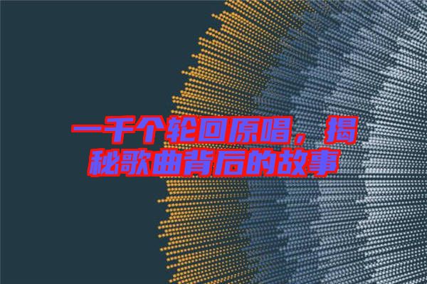一千個(gè)輪回原唱，揭秘歌曲背后的故事