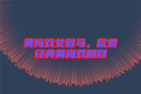 黃梅戲女駙馬，欣賞經(jīng)典黃梅戲劇目