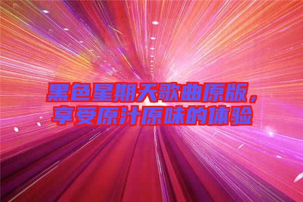 黑色星期天歌曲原版，享受原汁原味的體驗(yàn)