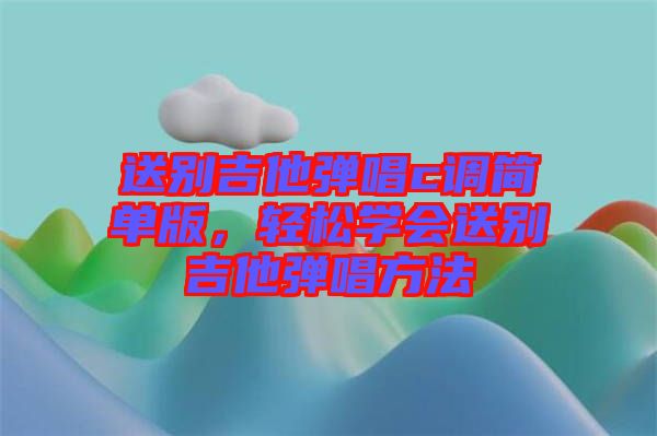 送別吉他彈唱c調(diào)簡單版，輕松學(xué)會(huì)送別吉他彈唱方法