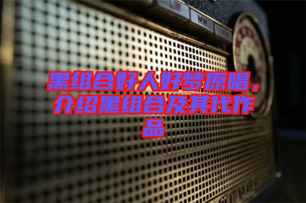 黑組合好人好夢(mèng)原唱，介紹黑組合及其代作品