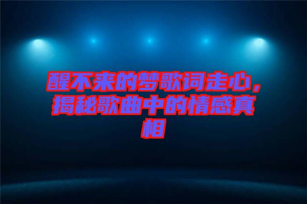 醒不來的夢歌詞走心，揭秘歌曲中的情感真相