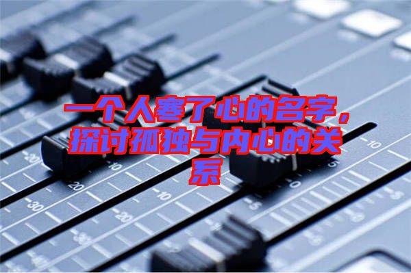 一個人寒了心的名字，探討孤獨與內(nèi)心的關(guān)系