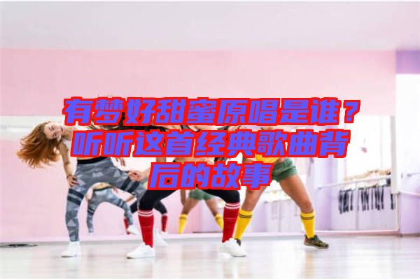 有夢(mèng)好甜蜜原唱是誰？聽聽這首經(jīng)典歌曲背后的故事