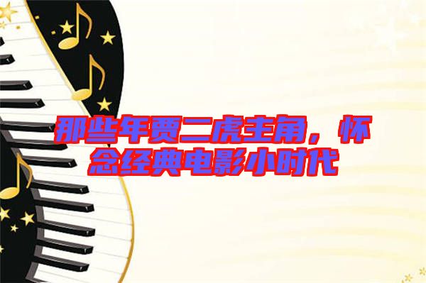 那些年賈二虎主角，懷念經(jīng)典電影小時(shí)代
