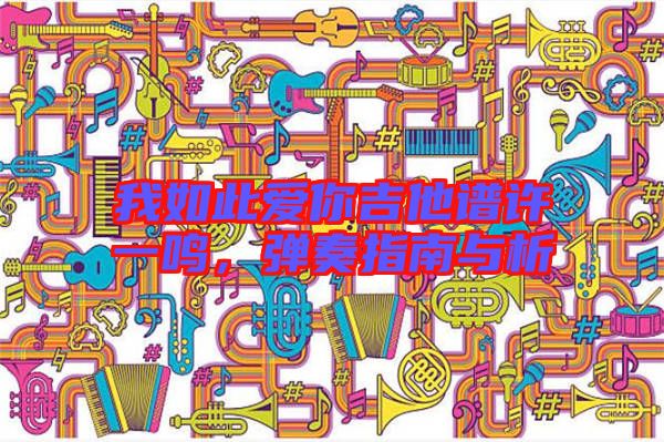 我如此愛(ài)你吉他譜許一鳴，彈奏指南與析