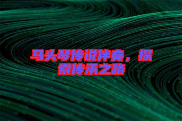 馬頭琴傳說伴奏，探索傳承之路