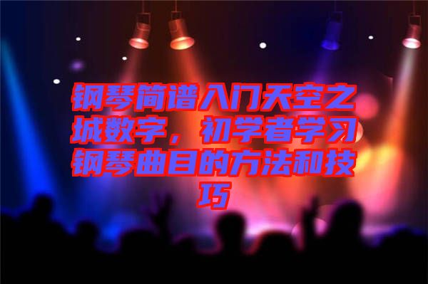鋼琴簡譜入門天空之城數(shù)字，初學(xué)者學(xué)習(xí)鋼琴曲目的方法和技巧