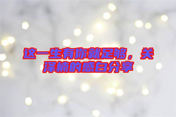 這一生有你就足夠，關(guān)澤楠的感白分享
